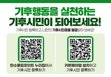 기후행동을 실천하는 기후시민이 되어보세요!
기후시민 등록하고, 나만의 기후시민증을 발급받아 보세요!
탄소중립포인트 누리집에서 기후시민 등록하기 QR코드(https://www.cpoint.or.kr/netzero/climateCitizen/nv_guide.do)
카본페이앱 설치하고 기후시민 등록하기 QR코드(https://m.site.naver.com/1Gc90)